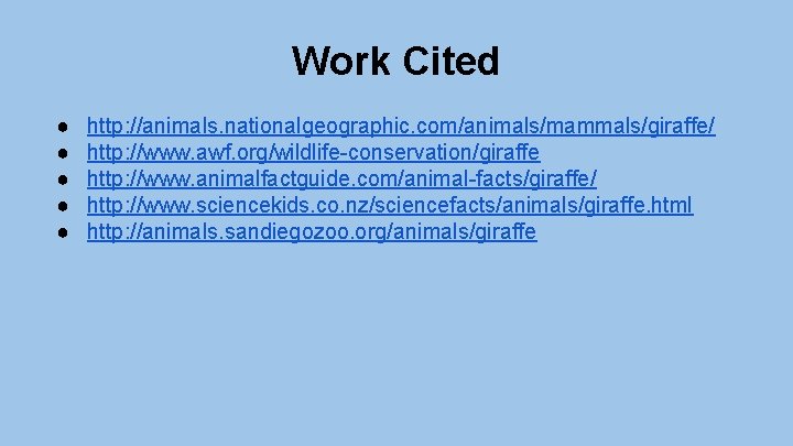 Work Cited ● ● ● http: //animals. nationalgeographic. com/animals/mammals/giraffe/ http: //www. awf. org/wildlife-conservation/giraffe http: