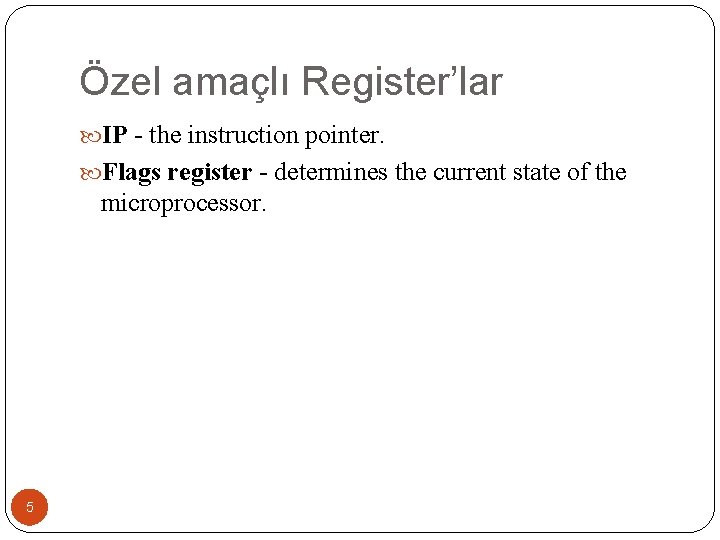 Özel amaçlı Register’lar IP - the instruction pointer. Flags register - determines the current