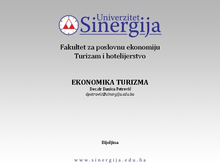 Fakultet za poslovnu ekonomiju Turizam i hotelijerstvo EKONOMIKA TURIZMA Doc. dr Danica Petrović dpetrovic@sinergija.