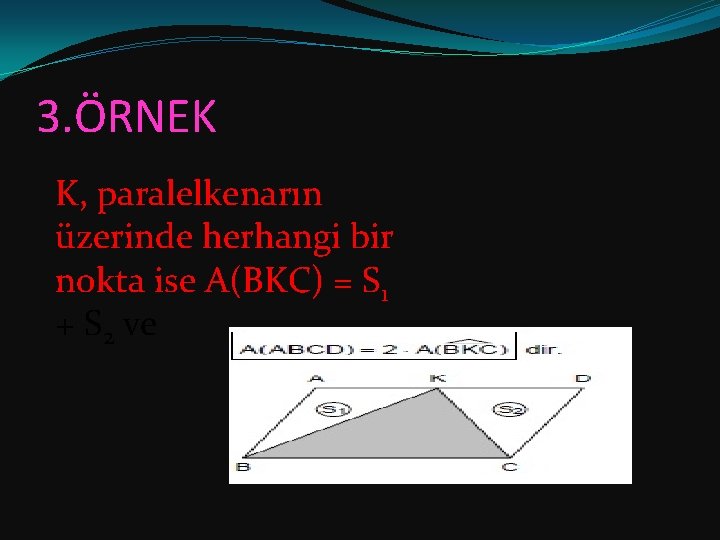 3. ÖRNEK K, paralelkenarın üzerinde herhangi bir nokta ise A(BKC) = S 1 +