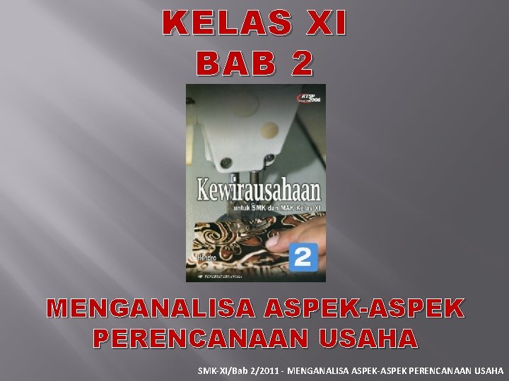 KELAS XI BAB 2 MENGANALISA ASPEK-ASPEK PERENCANAAN USAHA SMK-XI/Bab 2/2011 - MENGANALISA ASPEK-ASPEK PERENCANAAN