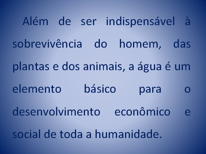 Além de ser indispensável à sobrevivência do homem, das plantas e dos animais, a