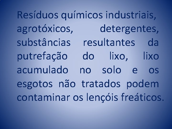 Resíduos químicos industriais, agrotóxicos, detergentes, substâncias resultantes da putrefação do lixo, lixo acumulado no