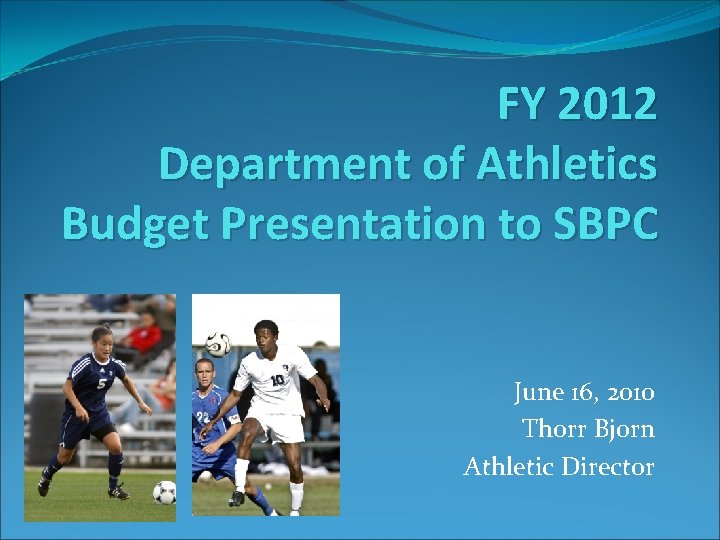 FY 2012 Department of Athletics Budget Presentation to SBPC June 16, 2010 Thorr Bjorn