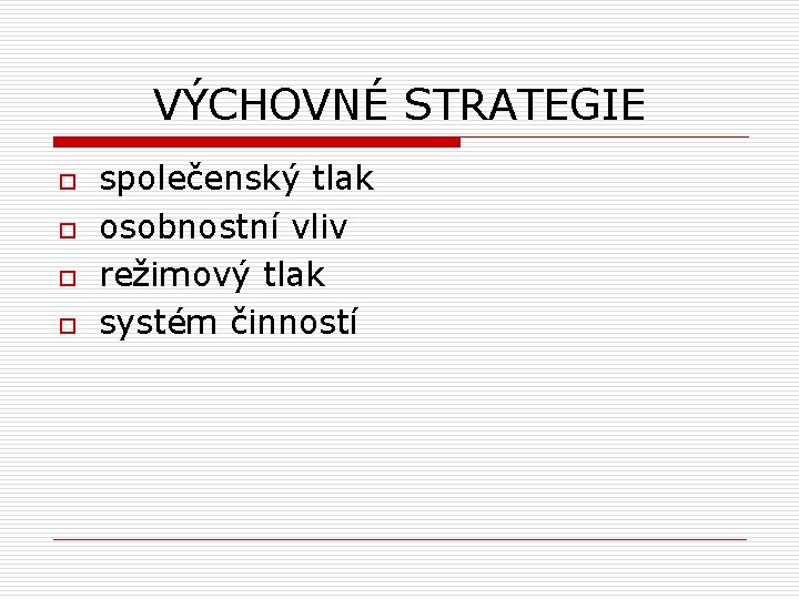 VÝCHOVNÉ STRATEGIE o o společenský tlak osobnostní vliv režimový tlak systém činností 