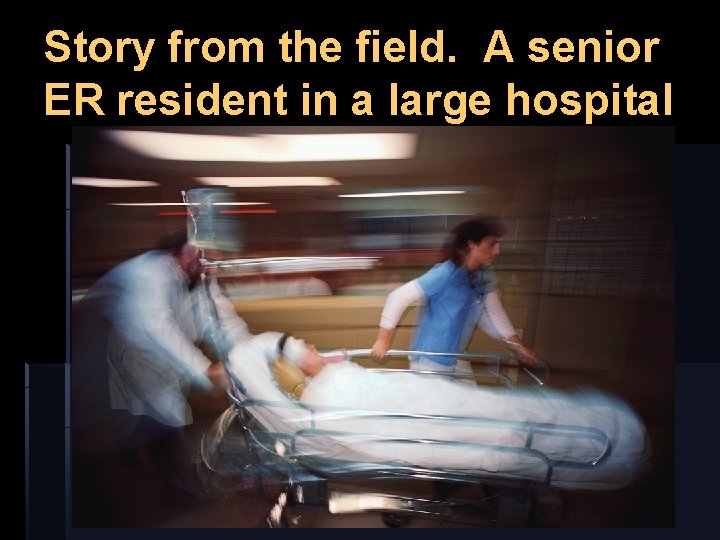 Story from the field. A senior ER resident in a large hospital 