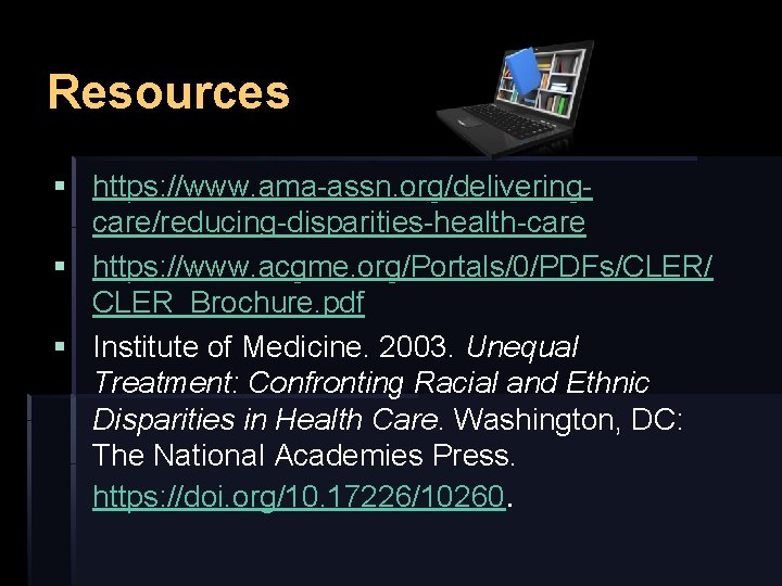 Resources § https: //www. ama-assn. org/deliveringcare/reducing-disparities-health-care § https: //www. acgme. org/Portals/0/PDFs/CLER/ CLER_Brochure. pdf §