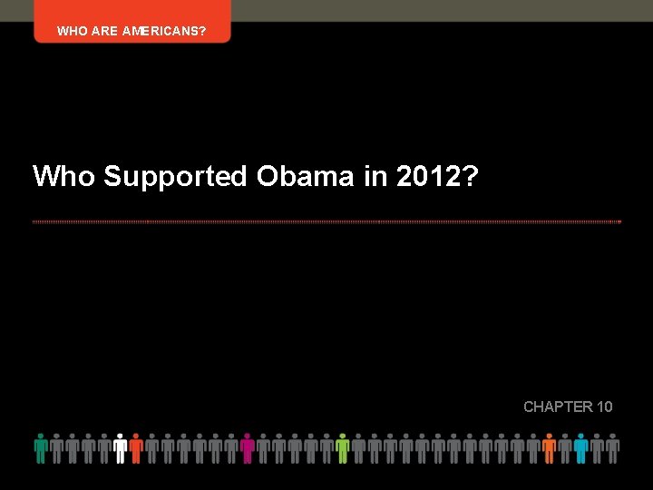 WHO ARE AMERICANS? Who Supported Obama in 2012? CHAPTER 10 