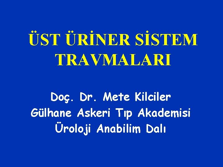 ÜST ÜRİNER SİSTEM TRAVMALARI Doç. Dr. Mete Kilciler Gülhane Askeri Tıp Akademisi Üroloji Anabilim