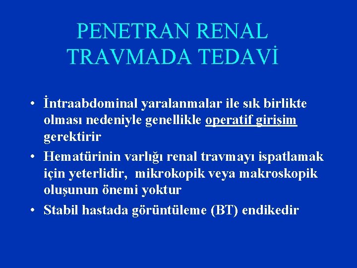 PENETRAN RENAL TRAVMADA TEDAVİ • İntraabdominal yaralanmalar ile sık birlikte olması nedeniyle genellikle operatif