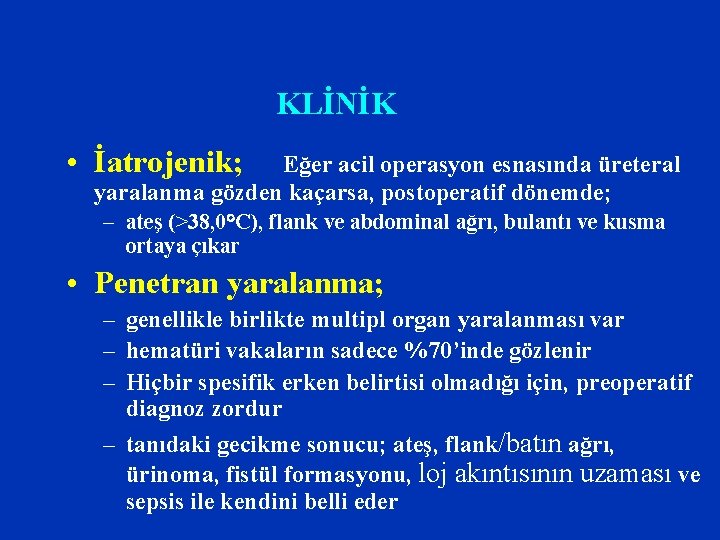 KLİNİK • İatrojenik; Eğer acil operasyon esnasında üreteral yaralanma gözden kaçarsa, postoperatif dönemde; –