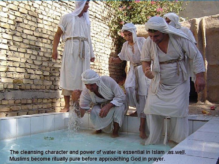 The cleansing character and power of water is essential in Islam , as well.