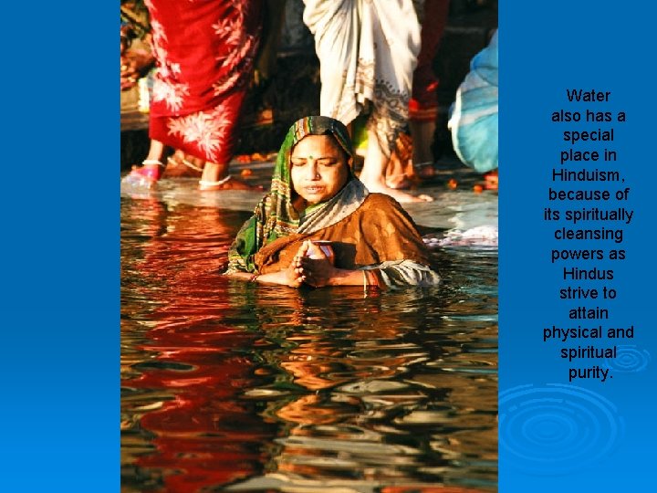 Water also has a special place in Hinduism, because of its spiritually cleansing powers