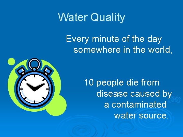 Water Quality Every minute of the day somewhere in the world, 10 people die