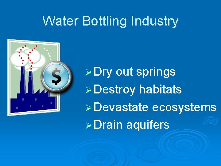 Water Bottling Industry Ø Dry out springs Ø Destroy habitats Ø Devastate ecosystems Ø