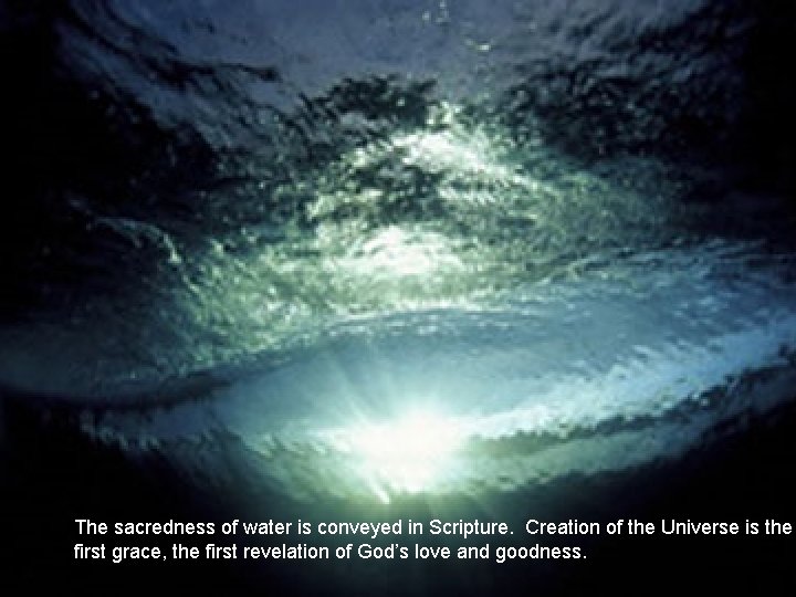 The sacredness of water is conveyed in Scripture. Creation of the Universe is the