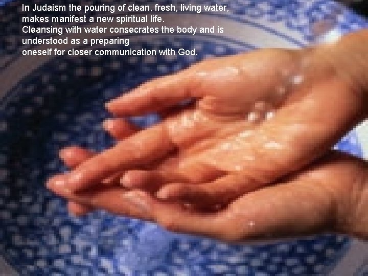 In Judaism the pouring of clean, fresh, living water, makes manifest a new spiritual