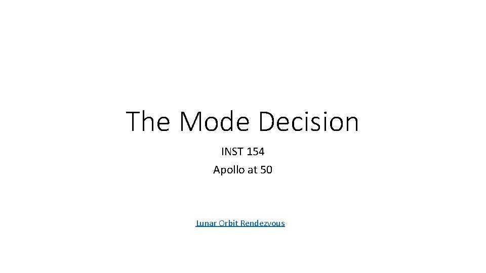 The Mode Decision INST 154 Apollo at 50 Lunar Orbit Rendezvous The Mode Decision INST 154 Apollo at 50 Lunar Orbit Rendezvous