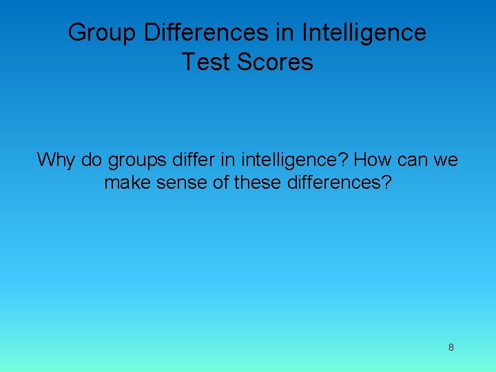 Group Differences in Intelligence Test Scores Why do groups differ in intelligence? How can