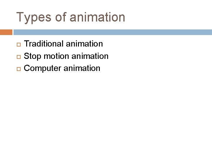 Types of animation Traditional animation Stop motion animation Computer animation 