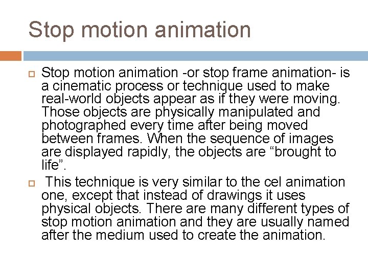 Stop motion animation -or stop frame animation- is a cinematic process or technique used