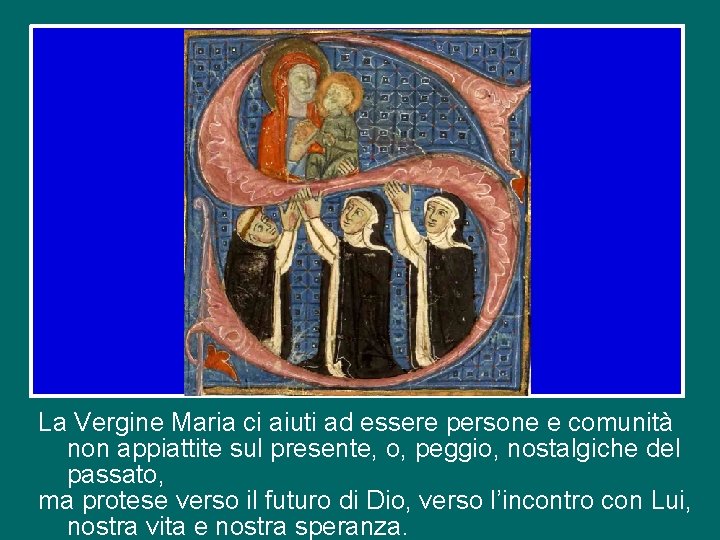 La Vergine Maria ci aiuti ad essere persone e comunità non appiattite sul presente,