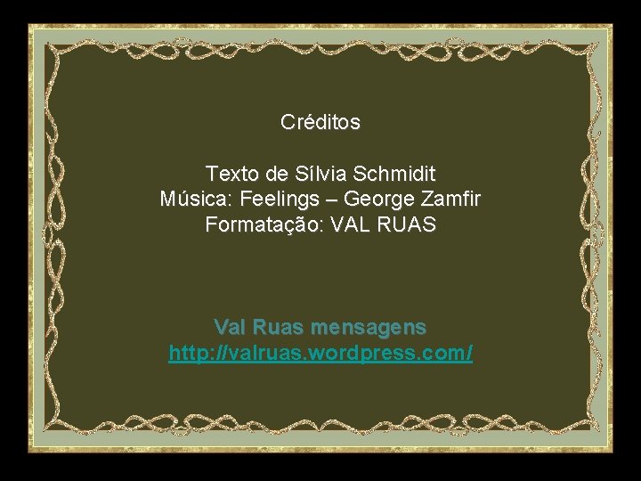 Créditos Texto de Sílvia Schmidit Música: Feelings – George Zamfir Formatação: VAL RUAS Val