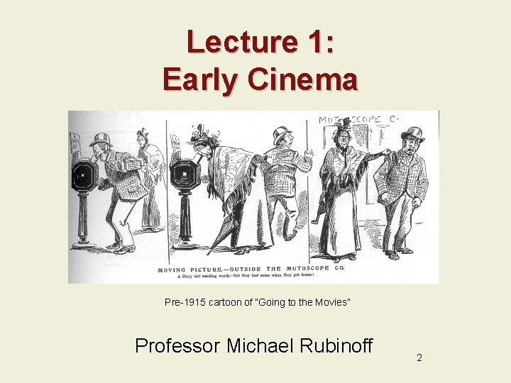 Lecture 1: Early Cinema Pre-1915 cartoon of “Going to the Movies” Professor Michael Rubinoff