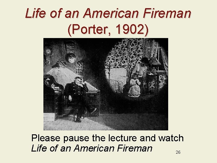 Life of an American Fireman (Porter, 1902) Please pause the lecture and watch Life