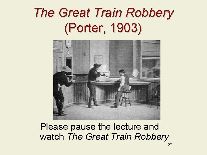 The Great Train Robbery (Porter, 1903) Please pause the lecture and watch The Great