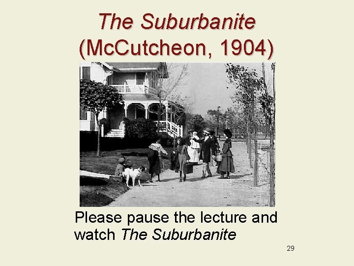 The Suburbanite (Mc. Cutcheon, 1904) Please pause the lecture and watch The Suburbanite 29