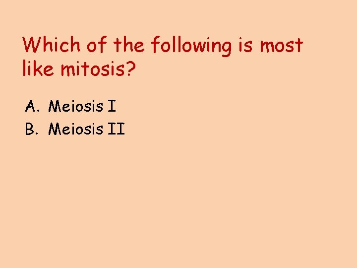 Which of the following is most like mitosis? A. Meiosis I B. Meiosis II