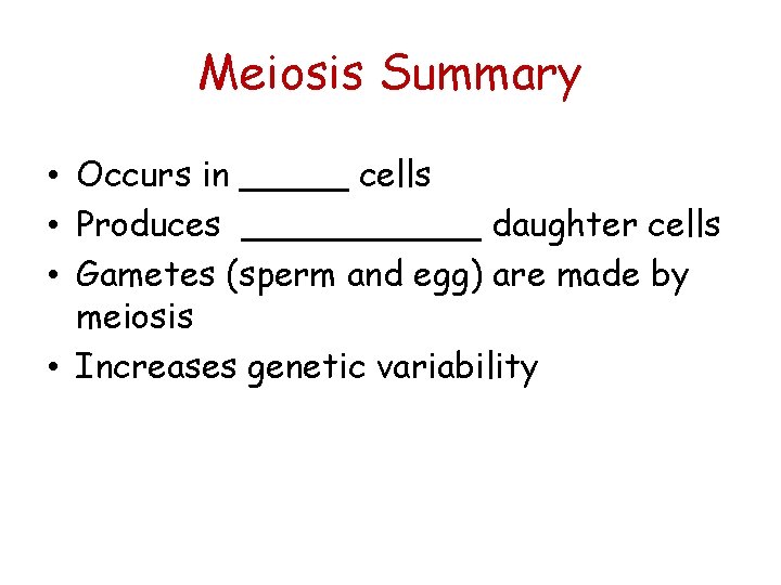 Meiosis Summary • Occurs in _____ cells • Produces ______ daughter cells • Gametes