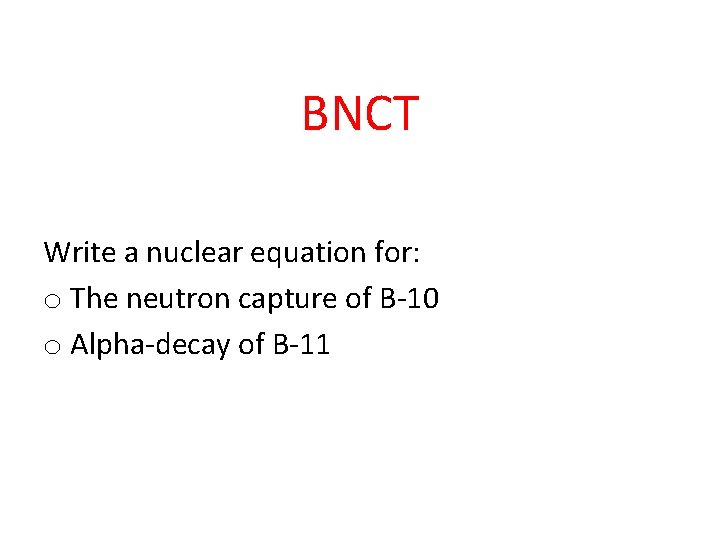 BNCT Write a nuclear equation for: o The neutron capture of B-10 o Alpha-decay