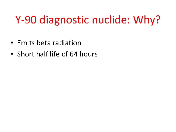 Y-90 diagnostic nuclide: Why? • Emits beta radiation • Short half life of 64