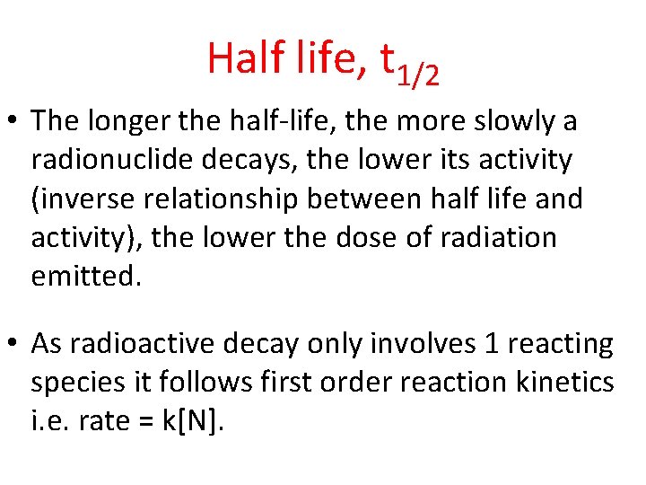 Half life, t 1/2 • The longer the half-life, the more slowly a radionuclide