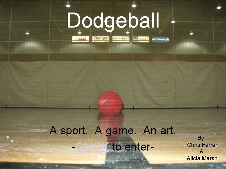 Dodgeball A sport. A game. An art. -CLICK to enter- By: Chris Farrar &