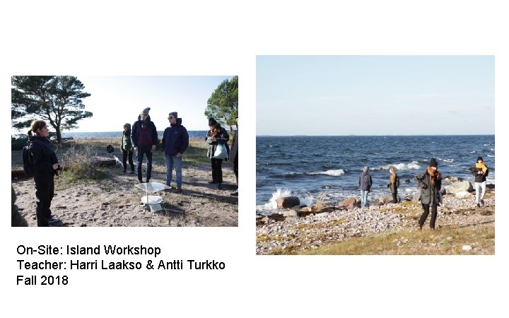 On-Site: Island Workshop Teacher: Harri Laakso & Antti Turkko Fall 2018 