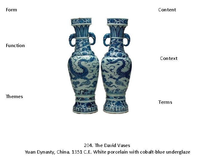 Form Content Function Context Themes Terms 204. The David Vases Yuan Dynasty, China. 1351