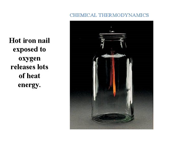 CHEMICAL THERMODYNAMICS Hot iron nail exposed to oxygen releases lots of heat energy. 