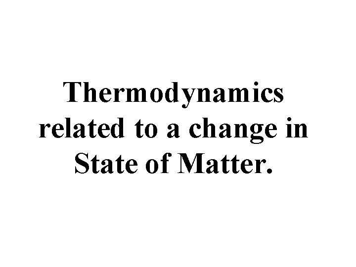 Thermodynamics related to a change in State of Matter. 