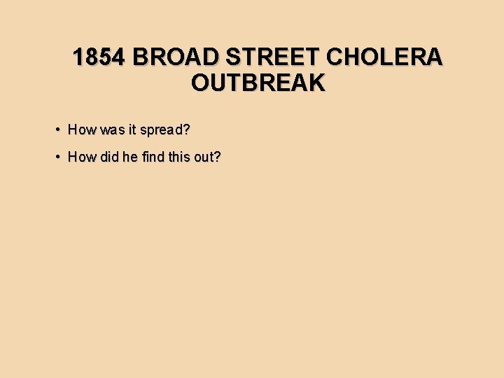 1854 BROAD STREET CHOLERA OUTBREAK • How was it spread? • How did he