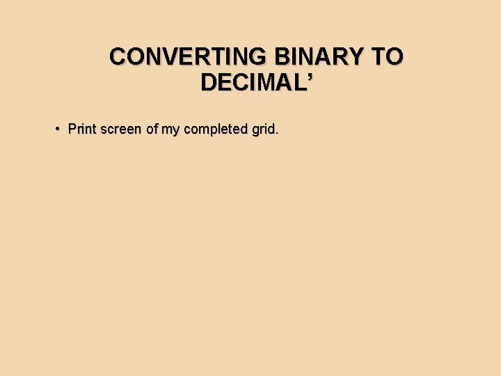 CONVERTING BINARY TO DECIMAL’ • Print screen of my completed grid. 