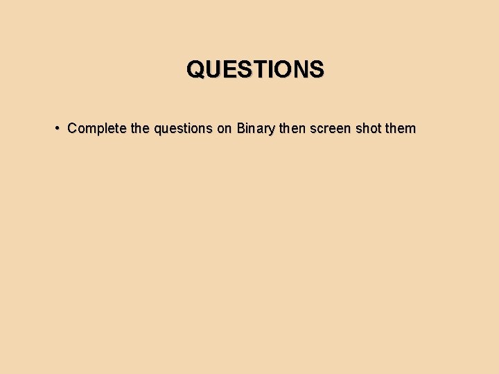 QUESTIONS • Complete the questions on Binary then screen shot them 