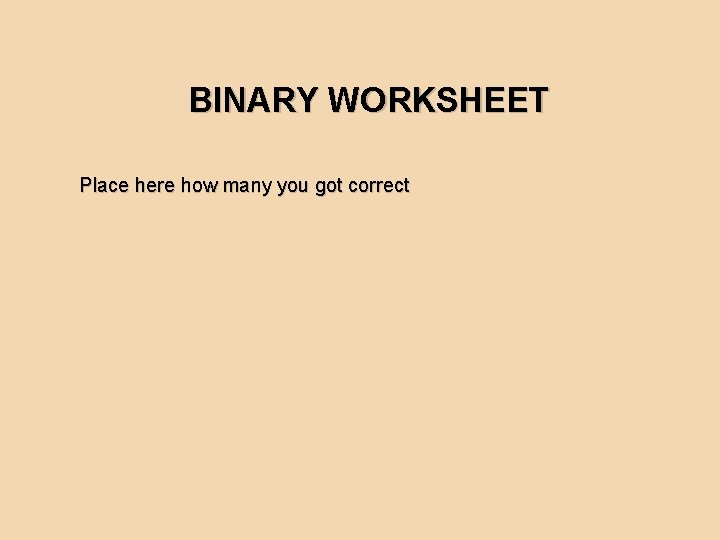 BINARY WORKSHEET Place here how many you got correct 