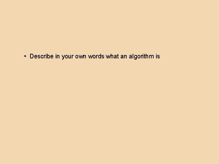  • Describe in your own words what an algorithm is 