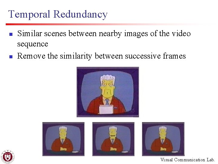 Temporal Redundancy n n Similar scenes between nearby images of the video sequence Remove
