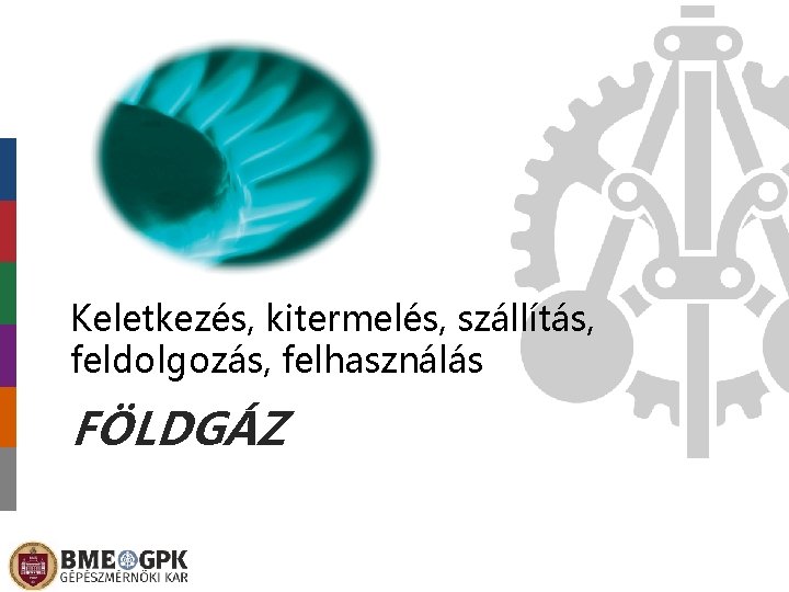 Keletkezés, kitermelés, szállítás, feldolgozás, felhasználás FÖLDGÁZ 