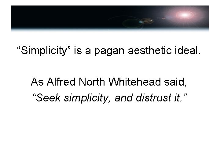 “Simplicity” is a pagan aesthetic ideal. As Alfred North Whitehead said, “Seek simplicity, and