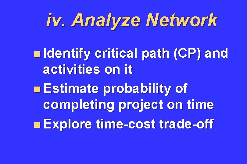 iv. Analyze Network n Identify critical path (CP) and activities on it n Estimate